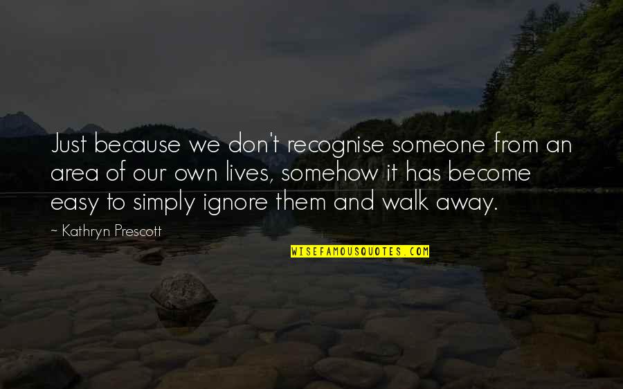 Don't Just Walk Away Quotes By Kathryn Prescott: Just because we don't recognise someone from an