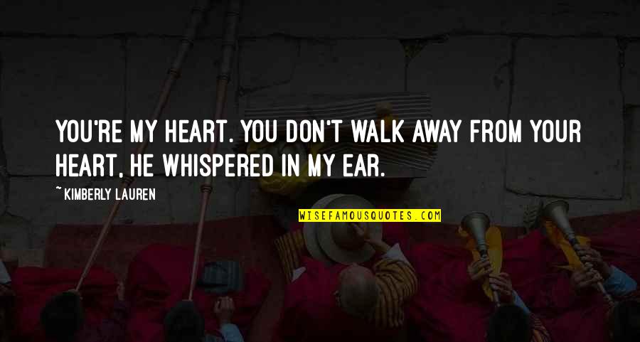 Don't Just Walk Away Quotes By Kimberly Lauren: You're my heart. You don't walk away from