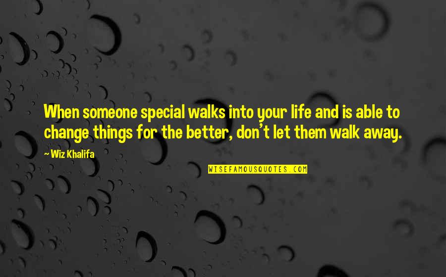 Don't Just Walk Away Quotes By Wiz Khalifa: When someone special walks into your life and
