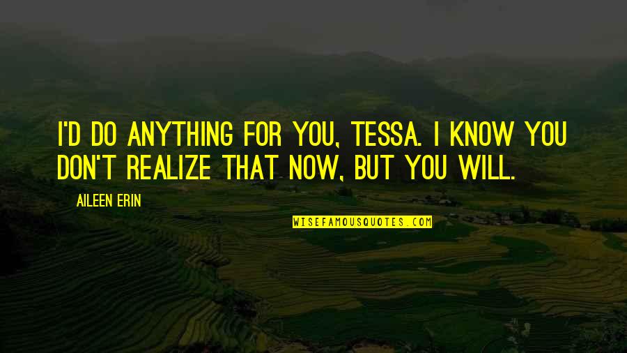 Don't Know Do Quotes By Aileen Erin: I'd do anything for you, Tessa. I know