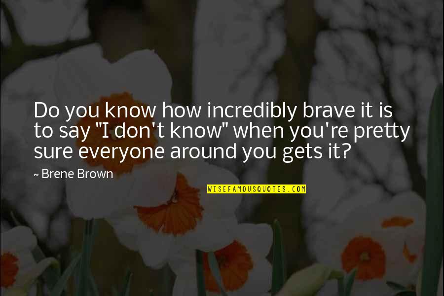 Don't Know Do Quotes By Brene Brown: Do you know how incredibly brave it is