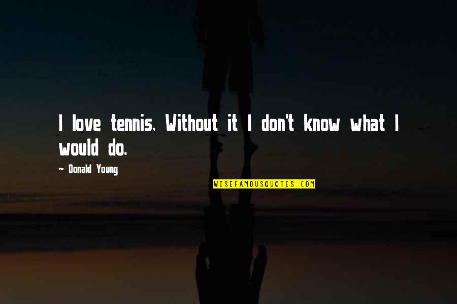 Don't Know Do Quotes By Donald Young: I love tennis. Without it I don't know