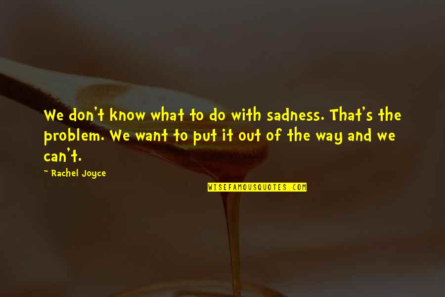 Don't Know Do Quotes By Rachel Joyce: We don't know what to do with sadness.
