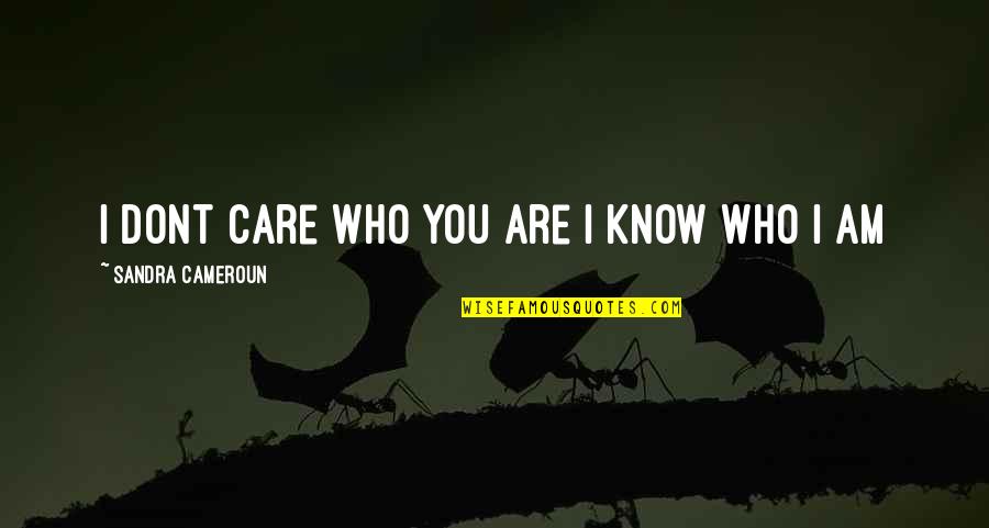 Dont Know Dont Care Quotes By Sandra Cameroun: I dont care who you are I know