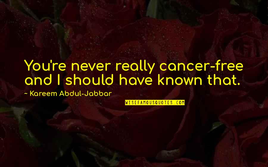 Dont Know Exactly Quotes By Kareem Abdul-Jabbar: You're never really cancer-free and I should have Dont Know Exactly Quotes By Kareem Abdul-Jabbar: You're never really cancer-free and I should have