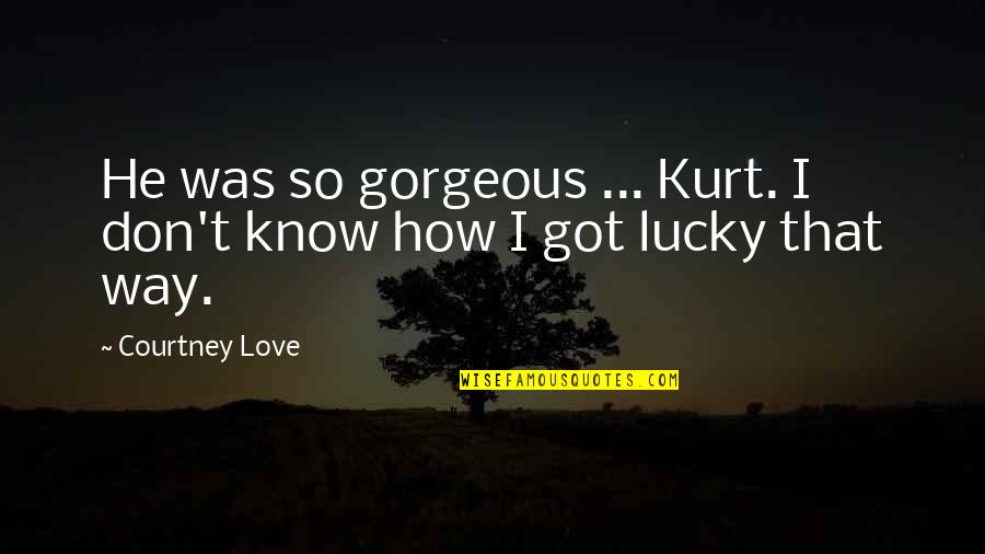 Don't Know How Lucky We Are Quotes By Courtney Love: He was so gorgeous ... Kurt. I don't