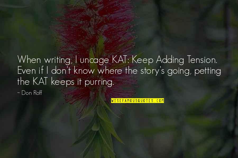 Don't Know My Story Quotes By Don Roff: When writing, I uncage KAT: Keep Adding Tension.