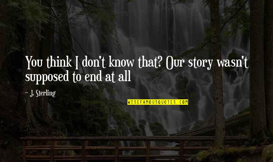 Don't Know My Story Quotes By J. Sterling: You think I don't know that? Our story