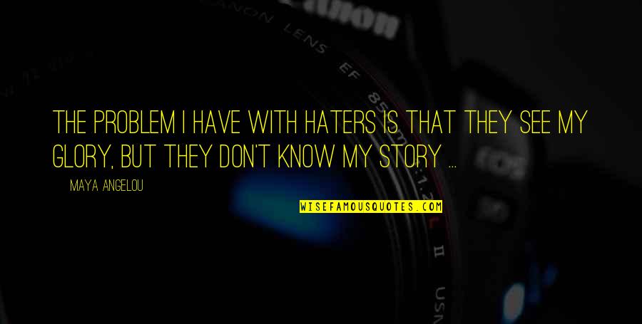 Don't Know My Story Quotes By Maya Angelou: The problem I have with haters is that