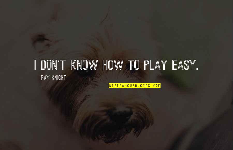 Don't Know Quotes By Ray Knight: I don't know how to play easy.