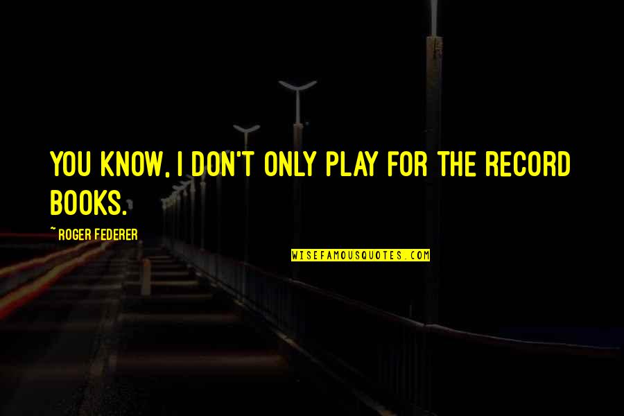 Don't Know Quotes By Roger Federer: You know, I don't only play for the