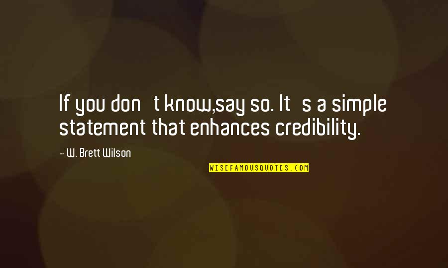 Don't Know Quotes By W. Brett Wilson: If you don't know,say so. It's a simple