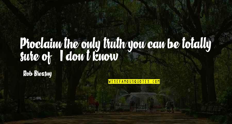 Don't Know The Truth Quotes By Rob Brezsny: Proclaim the only truth you can be totally