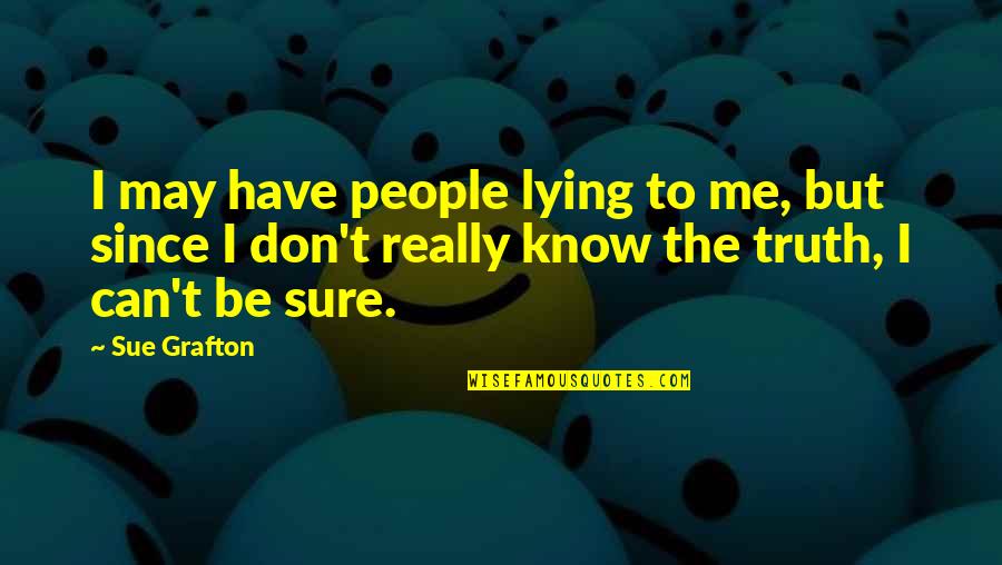Don't Know The Truth Quotes By Sue Grafton: I may have people lying to me, but