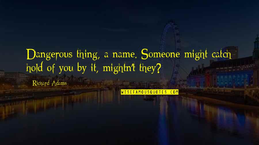 Don't Know What I Have Done Wrong Quotes By Richard Adams: Dangerous thing, a name. Someone might catch hold