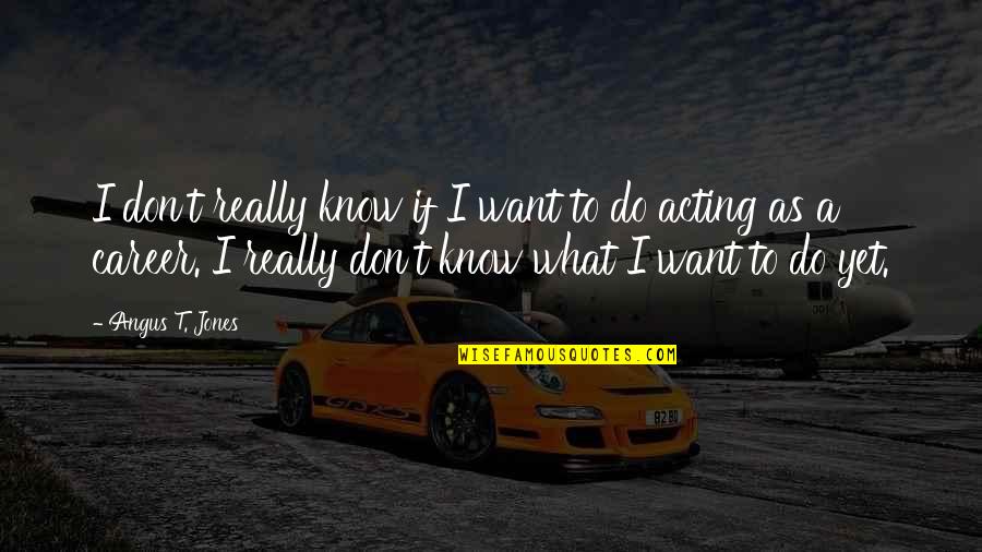 Don't Know What To Do Quotes By Angus T. Jones: I don't really know if I want to