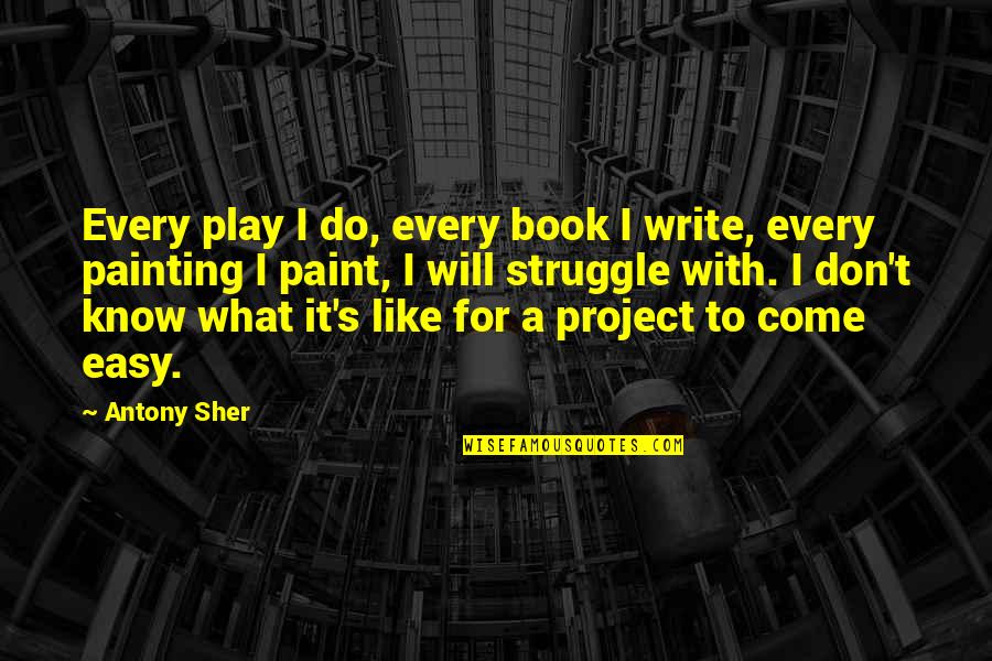 Don't Know What To Do Quotes By Antony Sher: Every play I do, every book I write,