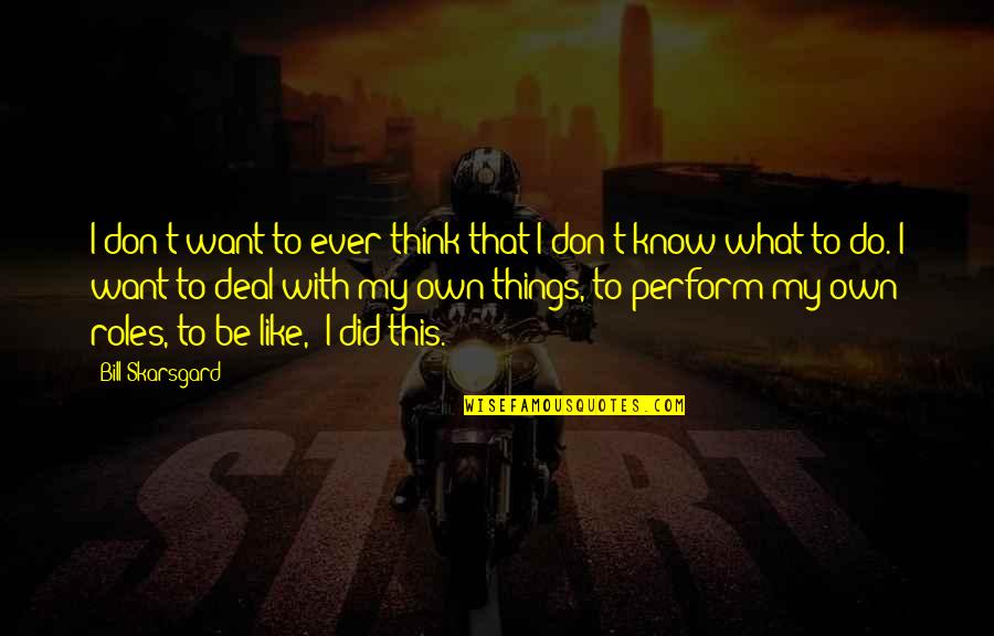 Don't Know What To Do Quotes By Bill Skarsgard: I don't want to ever think that I