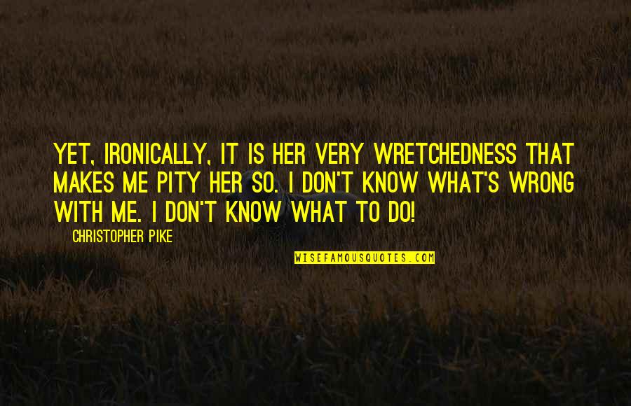Don't Know What To Do Quotes By Christopher Pike: Yet, ironically, it is her very wretchedness that