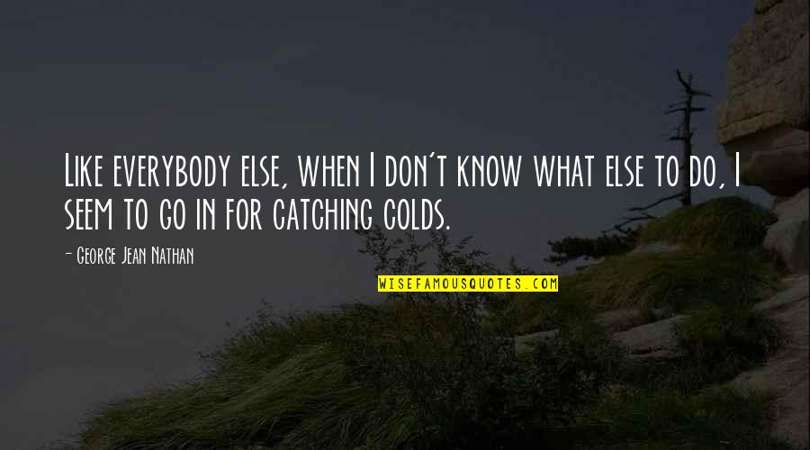 Don't Know What To Do Quotes By George Jean Nathan: Like everybody else, when I don't know what