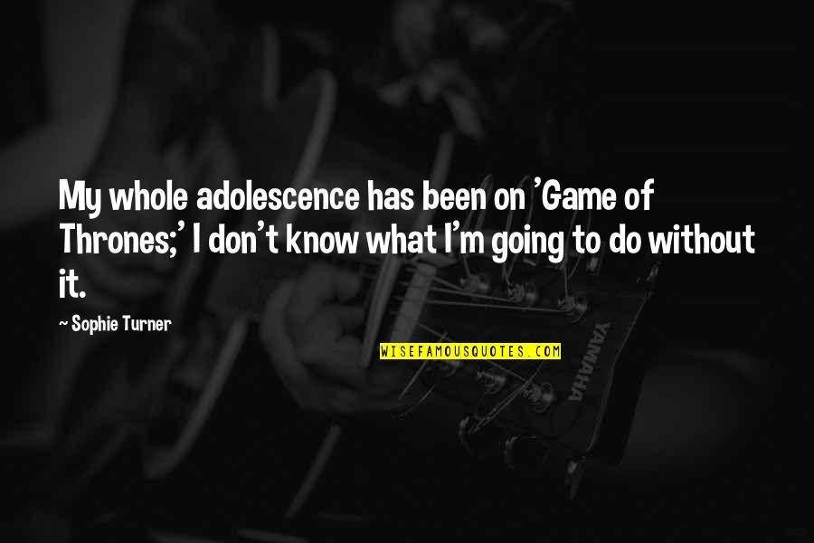 Don't Know What To Do Quotes By Sophie Turner: My whole adolescence has been on 'Game of
