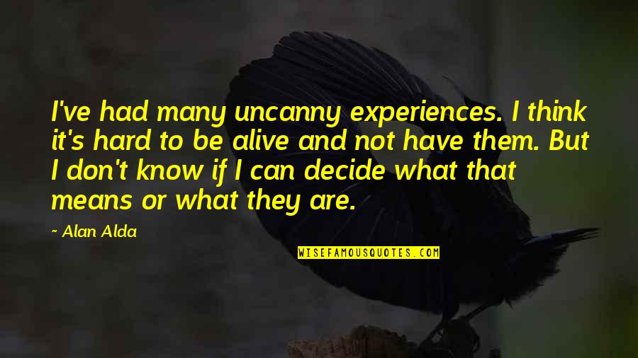 Don't Know What To Think Quotes By Alan Alda: I've had many uncanny experiences. I think it's