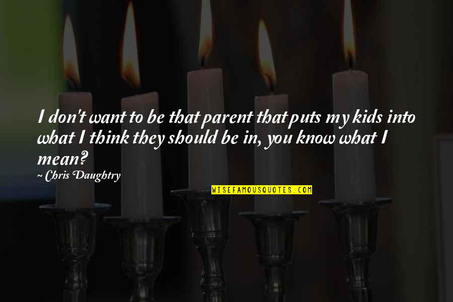 Don't Know What To Think Quotes By Chris Daughtry: I don't want to be that parent that