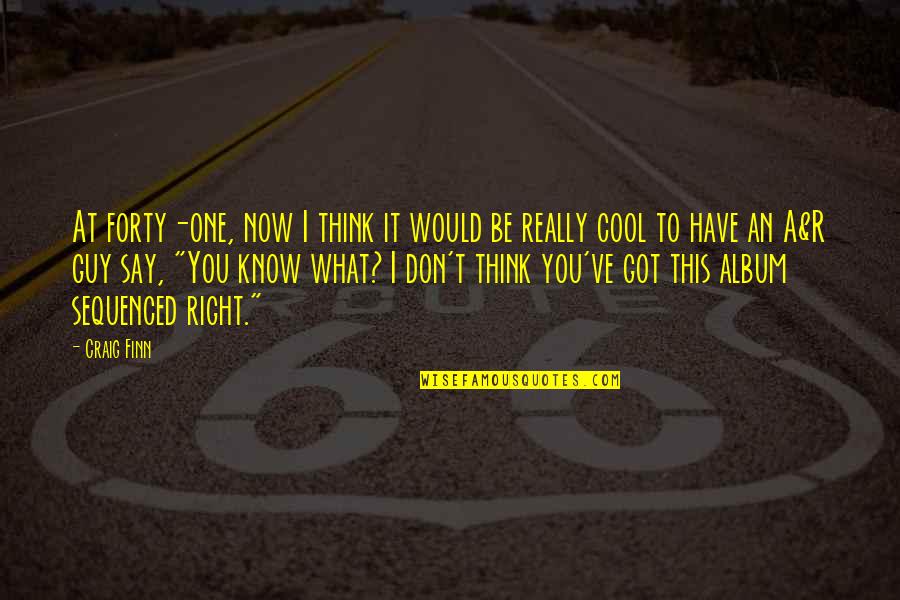 Don't Know What To Think Quotes By Craig Finn: At forty-one, now I think it would be