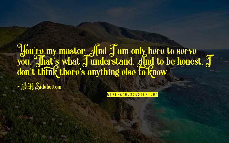 Don't Know What To Think Quotes By D.H. Sidebottom: You're my master. And I am only here