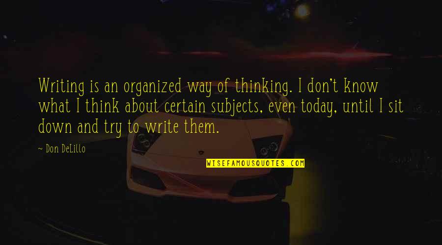 Don't Know What To Think Quotes By Don DeLillo: Writing is an organized way of thinking. I