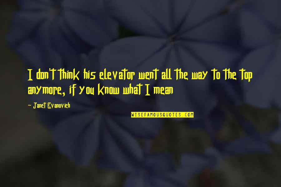 Don't Know What To Think Quotes By Janet Evanovich: I don't think his elevator went all the