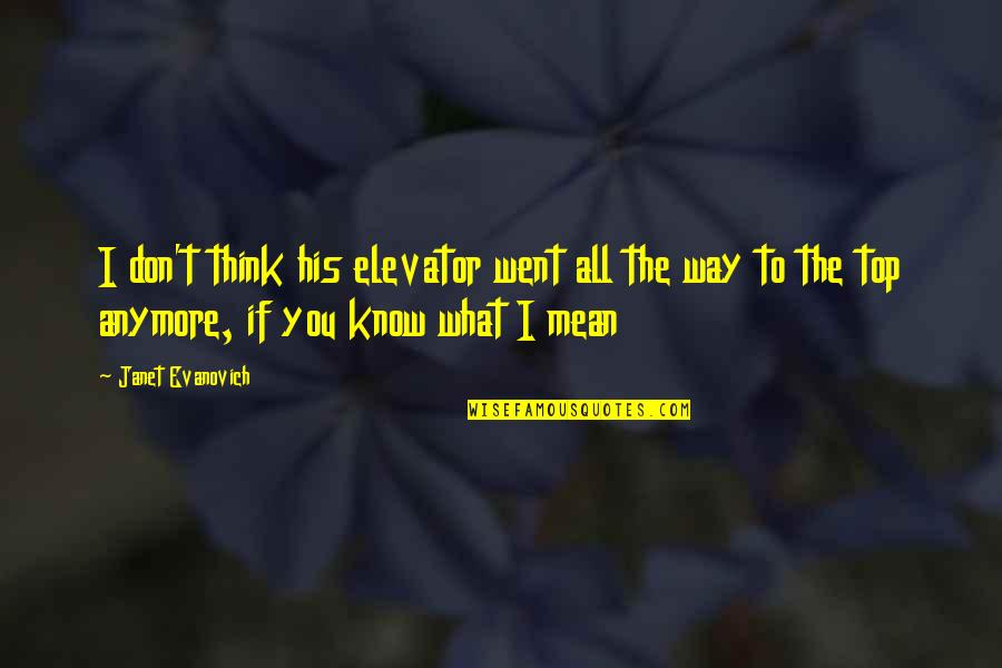 Don't Know What To Think Quotes By Janet Evanovich: I don't think his elevator went all the Don't Know What To Think Quotes By Janet Evanovich: I don't think his elevator went all the