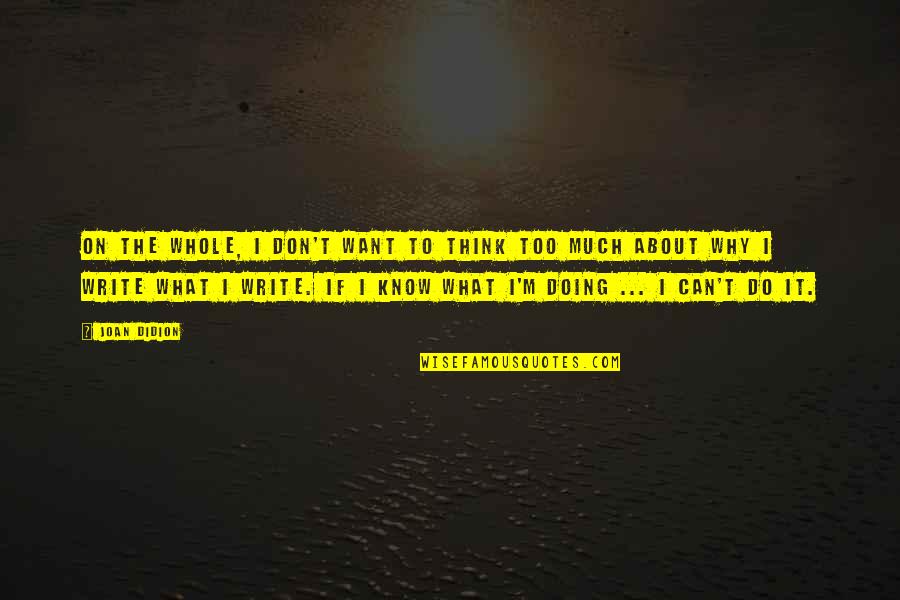 Don't Know What To Think Quotes By Joan Didion: On the whole, I don't want to think