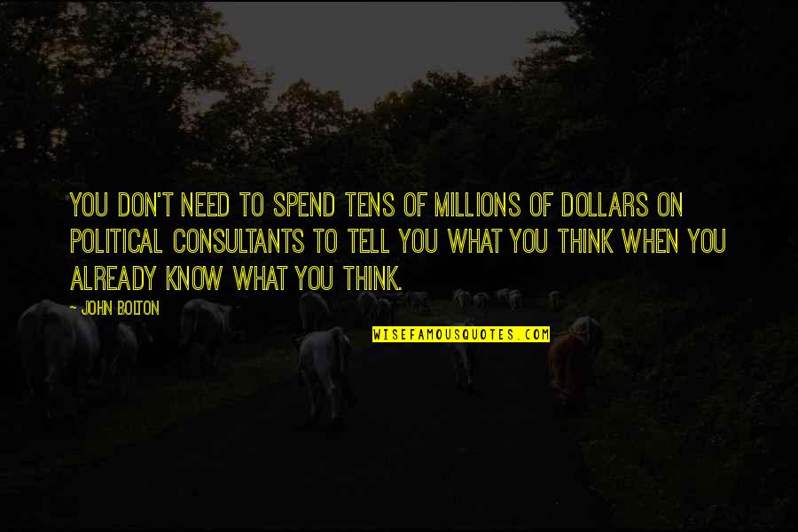 Don't Know What To Think Quotes By John Bolton: You don't need to spend tens of millions