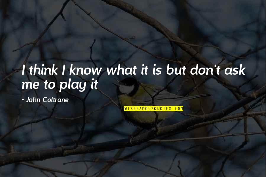 Don't Know What To Think Quotes By John Coltrane: I think I know what it is but