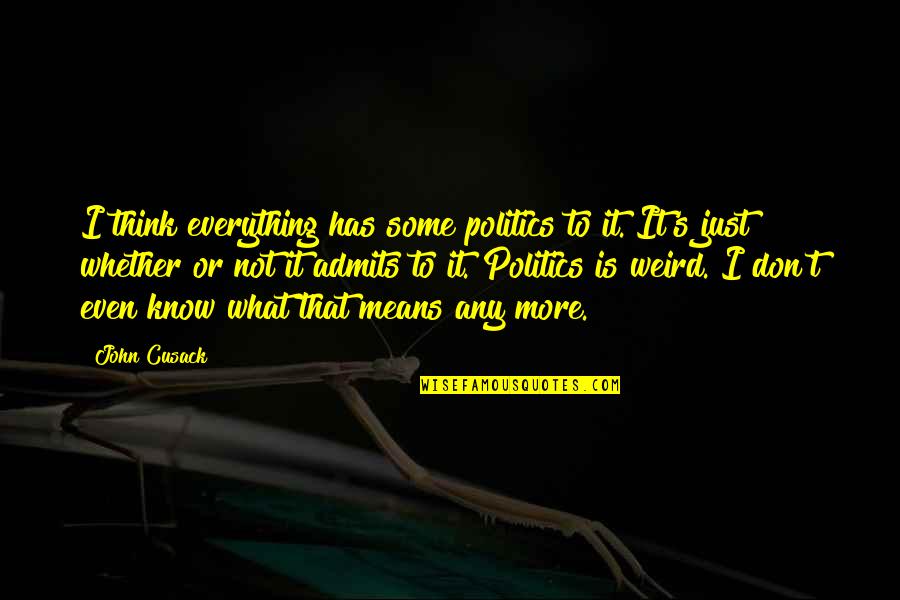 Don't Know What To Think Quotes By John Cusack: I think everything has some politics to it.