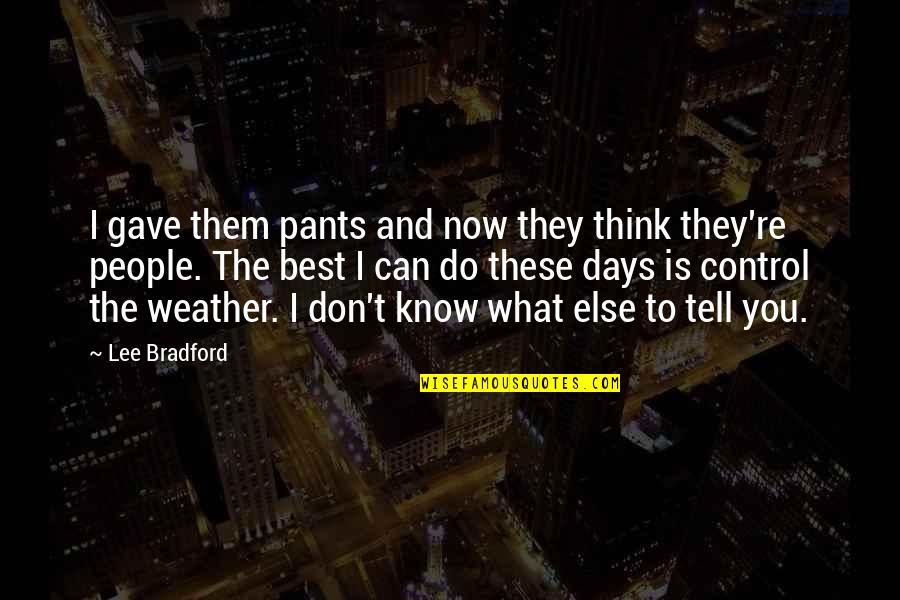Don't Know What To Think Quotes By Lee Bradford: I gave them pants and now they think