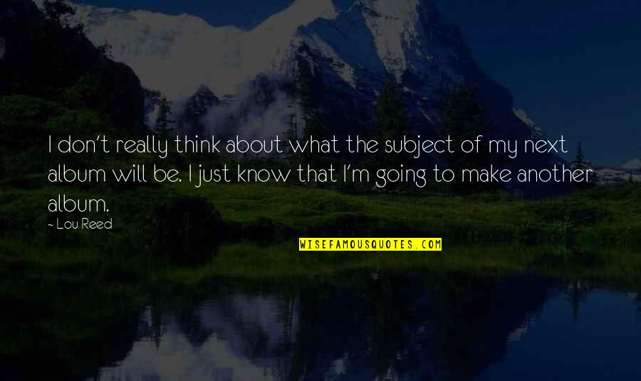 Don't Know What To Think Quotes By Lou Reed: I don't really think about what the subject