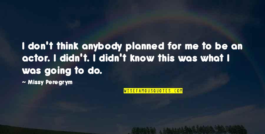 Don't Know What To Think Quotes By Missy Peregrym: I don't think anybody planned for me to