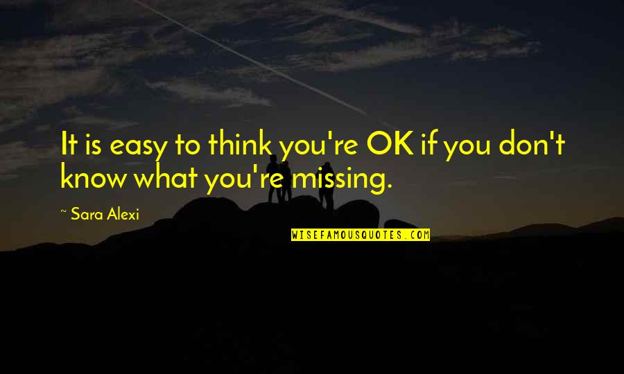 Don't Know What To Think Quotes By Sara Alexi: It is easy to think you're OK if