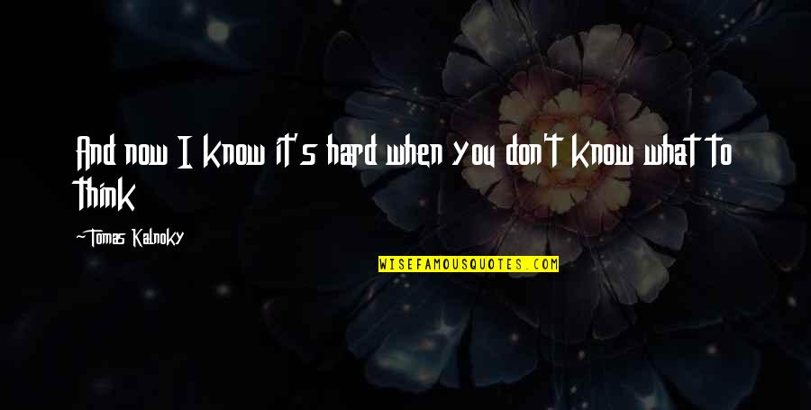 Don't Know What To Think Quotes By Tomas Kalnoky: And now I know it's hard when you