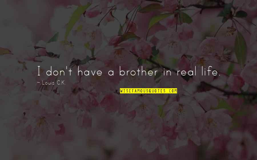 Dont Know What U Want Quotes By Louis C.K.: I don't have a brother in real life. Dont Know What U Want Quotes By Louis C.K.: I don't have a brother in real life.
