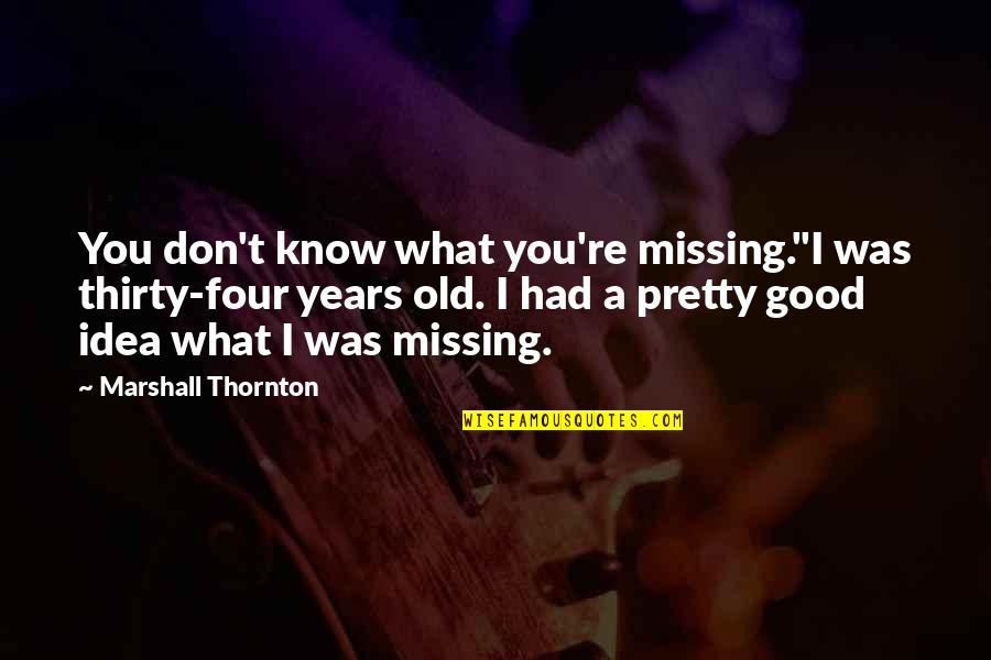 Don't Know What You Had Quotes By Marshall Thornton: You don't know what you're missing."I was thirty-four