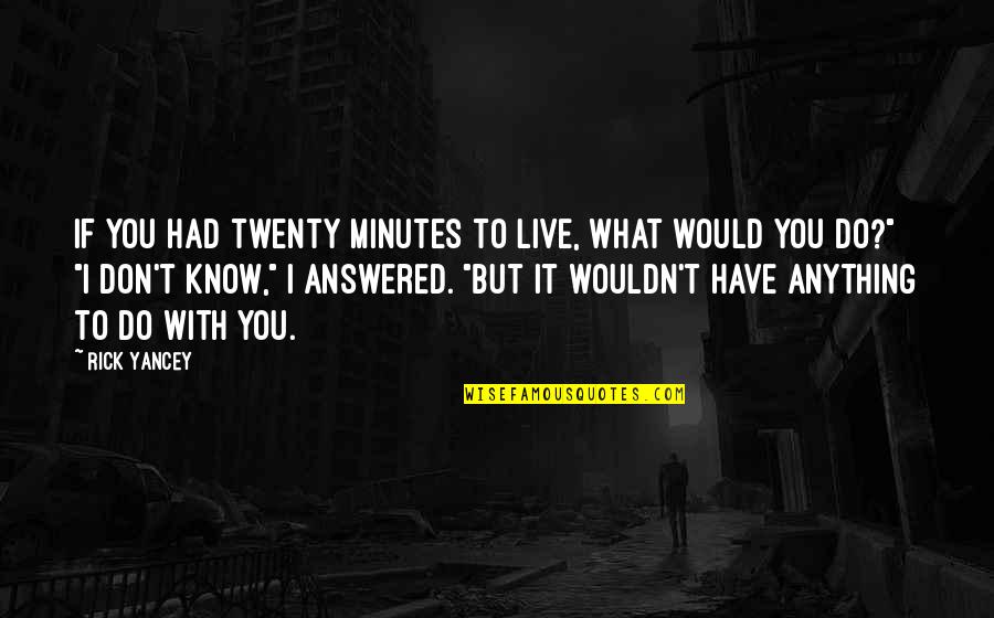 Don't Know What You Had Quotes By Rick Yancey: If you had twenty minutes to live, what