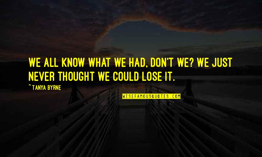 Don't Know What You Had Quotes By Tanya Byrne: We all know what we had, don't we?