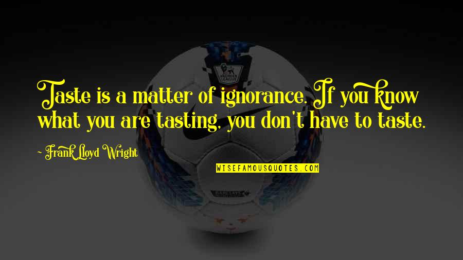 Don't Know What You Have Quotes By Frank Lloyd Wright: Taste is a matter of ignorance. If you