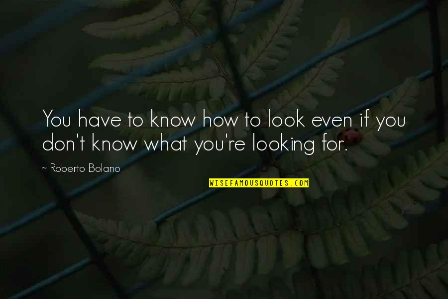 Don't Know What You Have Quotes By Roberto Bolano: You have to know how to look even