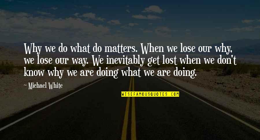Don't Know What You Lost Quotes By Michael White: Why we do what do matters. When we