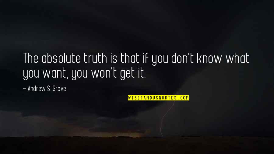 Don't Know What You Want Quotes By Andrew S. Grove: The absolute truth is that if you don't