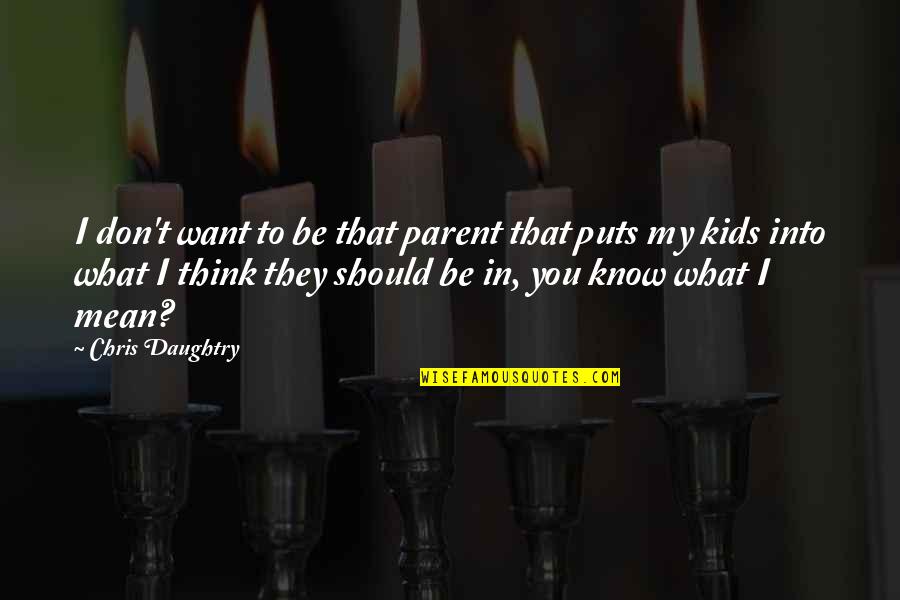 Don't Know What You Want Quotes By Chris Daughtry: I don't want to be that parent that